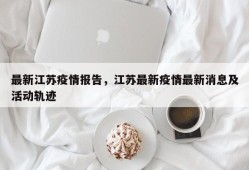 最新江苏疫情报告，江苏最新疫情最新消息及活动轨迹