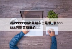 浙a99999劳斯莱斯车主是谁_浙h88888劳斯莱斯谁的