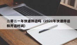 二零二一年快递停运吗（2021年快递停运和开运时间）