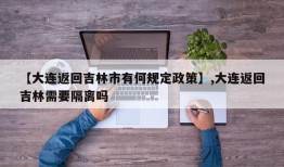 【大连返回吉林市有何规定政策】,大连返回吉林需要隔离吗