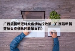 广西最新新冠肺炎疫情防控政策（广西最新新冠肺炎疫情防控政策文件）