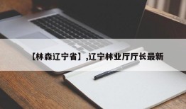 【林森辽宁省】,辽宁林业厅厅长最新
