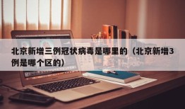 北京新增三例冠状病毒是哪里的（北京新增3例是哪个区的）