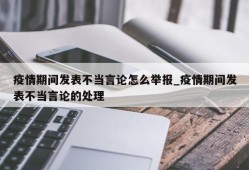 疫情期间发表不当言论怎么举报_疫情期间发表不当言论的处理