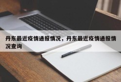 丹东最近疫情通报情况，丹东最近疫情通报情况查询