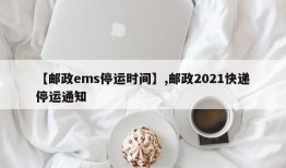 【邮政ems停运时间】,邮政2021快递停运通知
