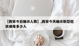【西安今日确诊人数】,西安今天确诊新型冠状病毒多少人