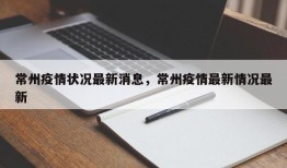 常州疫情状况最新消息，常州疫情最新情况最新
