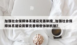 加强社会保障体系建设完善制度_加强社会保障体系建设需要完善哪些体制机制?