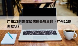 广州13例无症状病例是哪里的（广州12例无症状）
