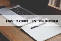 【山西一例无症状】,山西一例无症状感染者