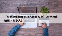 【全世界疫情死亡总人数是多少】,全世界疫情死了多少人?