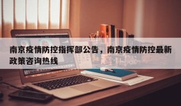 南京疫情防控指挥部公告，南京疫情防控最新政策咨询热线