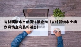 吉林新增本土病例详情查询（吉林新增本土病例详情查询最新消息）