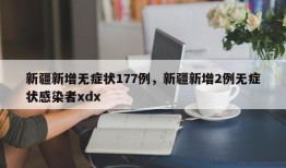 新疆新增无症状177例，新疆新增2例无症状感染者xdx