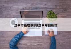 汉中市新增病例/汉中今日新增