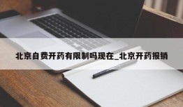 北京自费开药有限制吗现在_北京开药报销