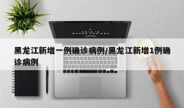 黑龙江新增一例确诊病例/黑龙江新增1例确诊病例