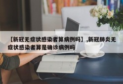 【新冠无症状感染者算病例吗】,新冠肺炎无症状感染者算是确诊病例吗
