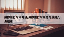 成都限行时间时段/成都限行时段是几点到几点结束