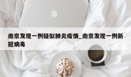 南京发现一例疑似肺炎疫情_南京发现一例新冠病毒