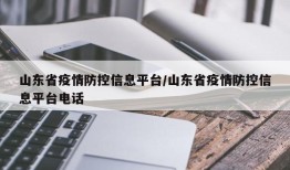 山东省疫情防控信息平台/山东省疫情防控信息平台电话