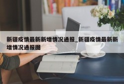 新疆疫情最新新增情况通报_新疆疫情最新新增情况通报图