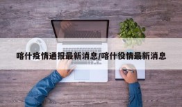 喀什疫情通报最新消息/喀什役情最新消息