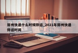 郑州快递什么时候停运_2021年郑州快递停运时间