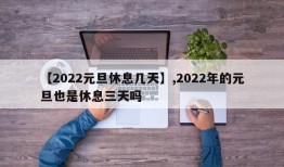 【2022元旦休息几天】,2022年的元旦也是休息三天吗