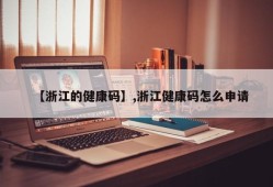 【浙江的健康码】,浙江健康码怎么申请