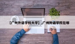 【广州外语学校大学】,广州外语学院在哪