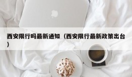西安限行吗最新通知（西安限行最新政策出台）