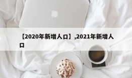 【2020年新增人口】,2021年新增人口