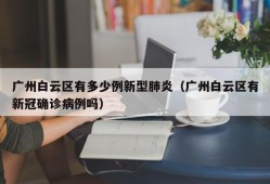 广州白云区有多少例新型肺炎（广州白云区有新冠确诊病例吗）