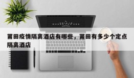 莆田疫情隔离酒店有哪些，莆田有多少个定点隔离酒店