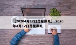 【20204月12日是星期几】,2020年4月12日是星期几