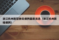 浙江杭州新型肺炎病例最新消息（浙江杭州新增病例）