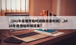 【202年疫情开始时间和结束时间】,2020年疫情啥时候结束?