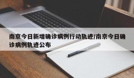 南京今日新增确诊病例行动轨迹/南京今日确诊病例轨迹公布