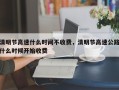 清明节高速什么时间不收费，清明节高速公路什么时候开始收费