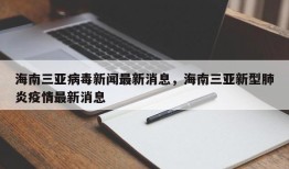海南三亚病毒新闻最新消息，海南三亚新型肺炎疫情最新消息