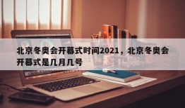 北京冬奥会开幕式时间2021，北京冬奥会开幕式是几月几号