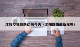 沈阳疫情最新动向今天（沈阳疫情最新发布）