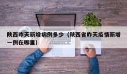 陕西昨天新增病例多少（陕西省昨天疫情新增一例在哪里）
