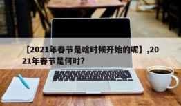【2021年春节是啥时候开始的呢】,2021年春节是何时?