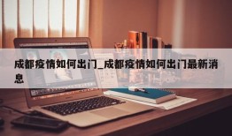 成都疫情如何出门_成都疫情如何出门最新消息