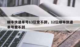 顺丰快递单号13位查不到，12位顺丰快递单号查不到