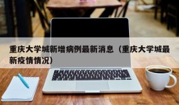 重庆大学城新增病例最新消息（重庆大学城最新疫情情况）