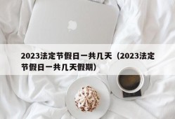 2023法定节假日一共几天（2023法定节假日一共几天假期）